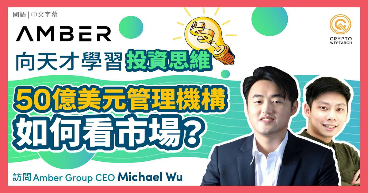 訪問 Amber Group CEO Michael Wu｜向天才學習幣圈投資思維！管理50億美元的 CEO 如何看市場？