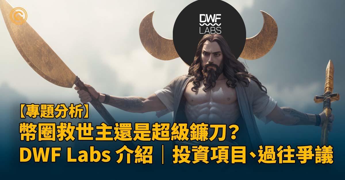 幣圈救世主還是超級鐮刀？DWF Labs 做市商介紹｜投資項目、過往爭議