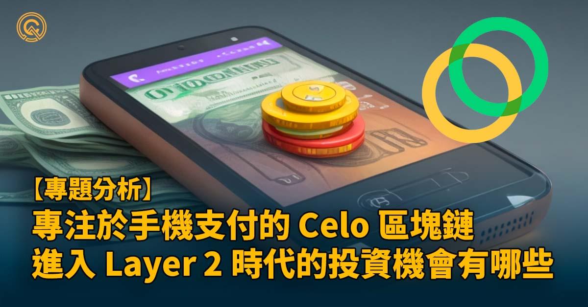 專注於手機支付的 Celo 區塊鏈，進入 layer 2 時代的機會有哪些