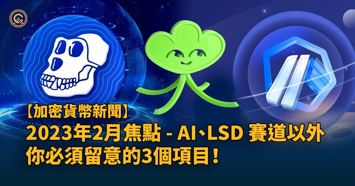 【加密貨幣新聞】2023年2月焦點 - AI、LSD 賽道以外，你必須留意的3個項目！