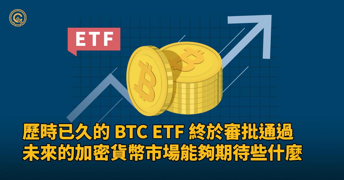 歷時已久的 BTC ETF 終於審批通過，未來的加密貨幣市場能夠期待些什麼