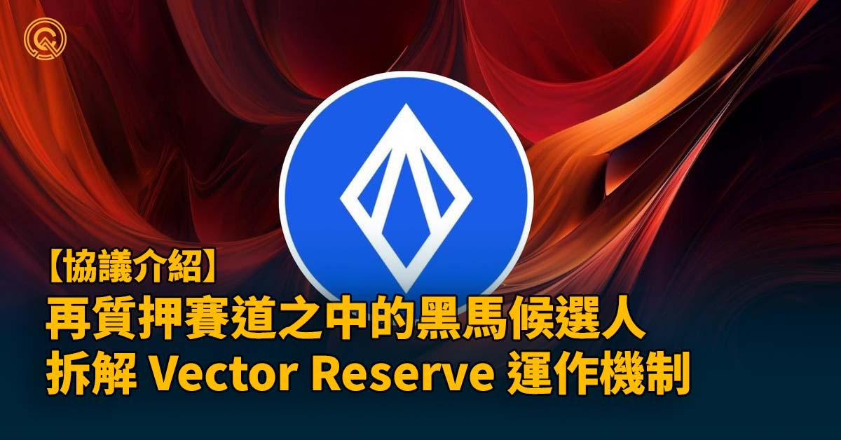 再質押賽道之中的黑馬候選人，拆解 Vector Reserve 運作機制，近況更新