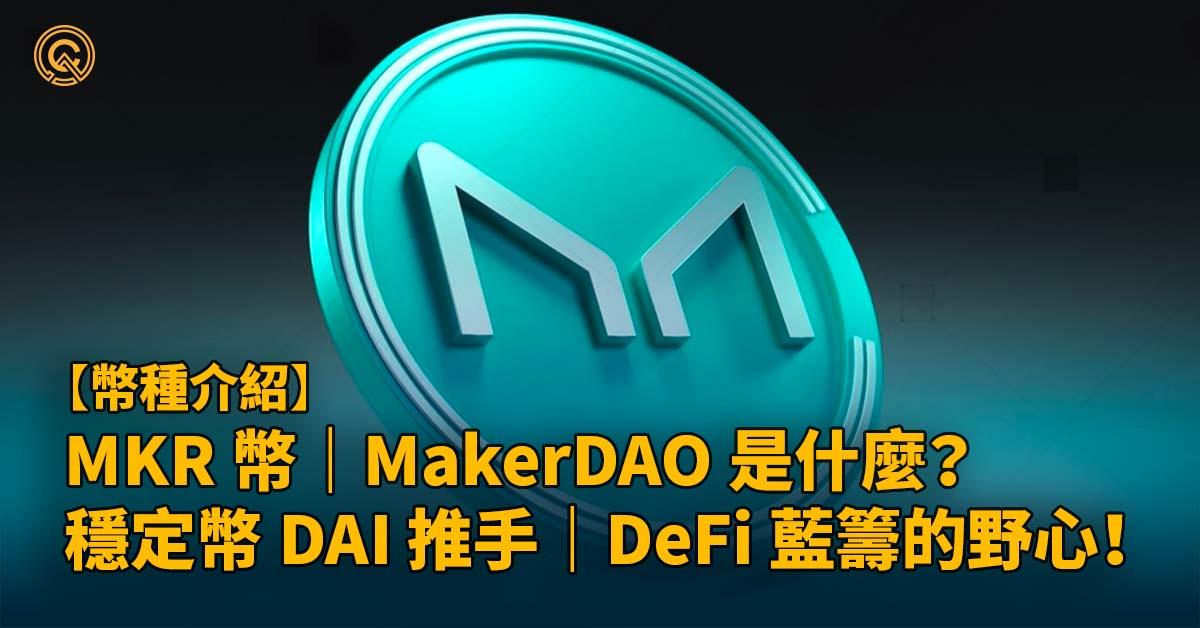 MKR 幣｜MakerDAO 是什麼？穩定幣 DAI 的推手｜DeFi 老藍籌的野心！